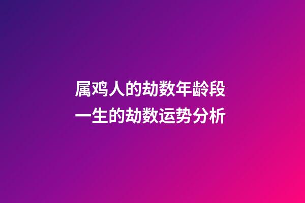 属鸡人的劫数年龄段 一生的劫数运势分析